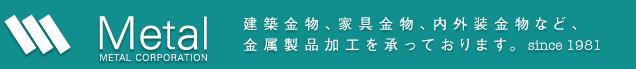 株式会社メタル 建築金物、家具金物、内外装金物、モニュメント、オブジュエ,サインなどの金属製品加工を承っております。